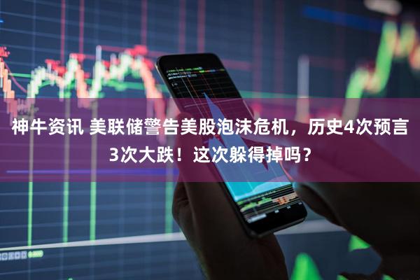 神牛资讯 美联储警告美股泡沫危机，历史4次预言3次大跌！这次躲得掉吗？