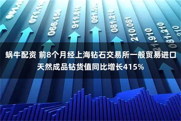 蜗牛配资 前8个月经上海钻石交易所一般贸易进口天然成品钻货值同比增长415%