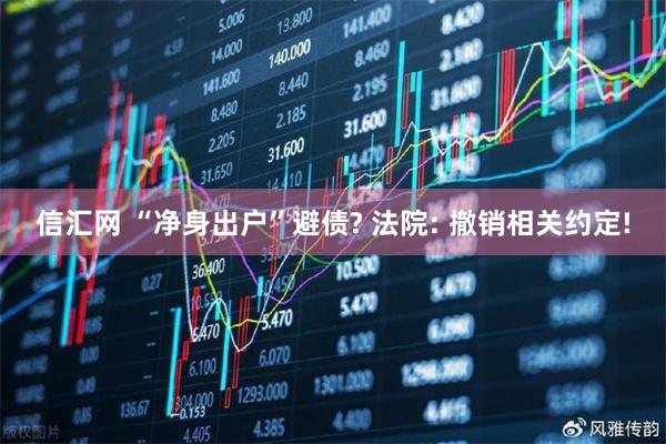 信汇网 “净身出户”避债? 法院: 撤销相关约定!