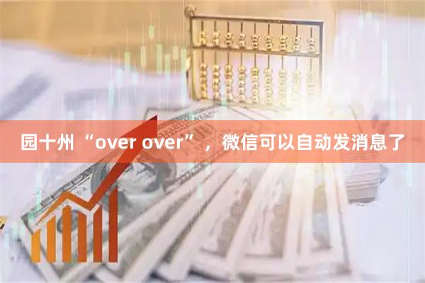 园十州 “over over” ，微信可以自动发消息了